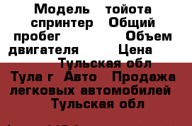  › Модель ­ тойота спринтер › Общий пробег ­ 300 000 › Объем двигателя ­ 16 › Цена ­ 100 000 - Тульская обл., Тула г. Авто » Продажа легковых автомобилей   . Тульская обл.